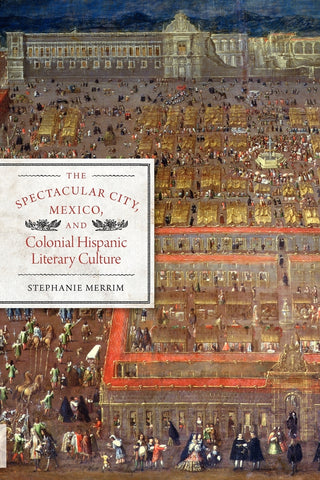 The Spectacular City, Mexico, and Colonial Hispanic Literary Culture