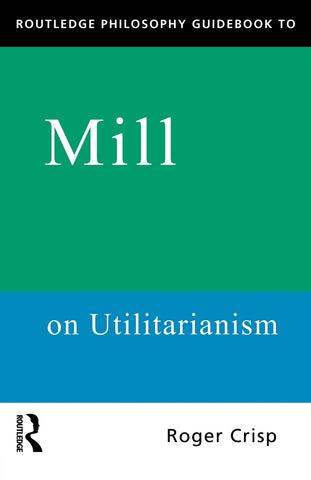 Routledge Philosophy GuideBook to Mill on Utilitarianism