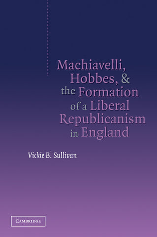 Machiavelli, Hobbes, and the Formation of a Liberal Republicanism in England