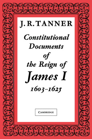 Constitutional Documents of the Reign of James I A.D. 1603 1625