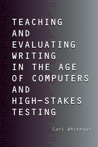 Teaching and Evaluating Writing in the Age of Computers and High-Stakes Testing