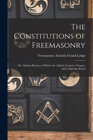 The Constitutions of Freemasonry; or, Ahiman Rezon