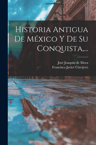 Historia Antigua De México Y De Su Conquista,...