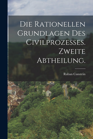 Die rationellen Grundlagen des Civilprozesses. Zweite Abtheilung.