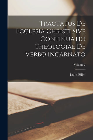 Tractatus de Ecclesia Christi sive continuatio theologiae de verbo incarnato; Volume 2