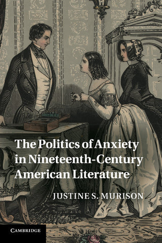 The Politics of Anxiety in Nineteenth-Century American             Literature
