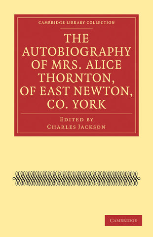 The Autobiography of Mrs. Alice Thornton, of East Newton, Co.             York
