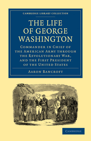 The Life of George Washington, Commander in Chief of the American Army Through the Revolutionary War, and the First President of the United States