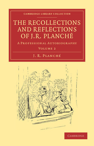 The Recollections and Reflections of J. R. Planche
