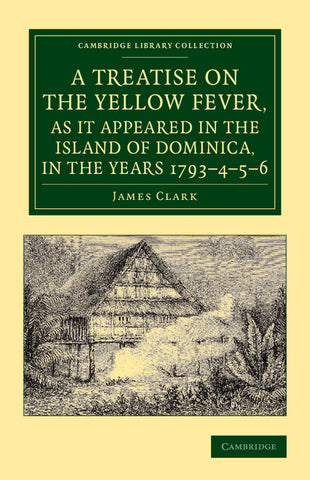 A   Treatise on the Yellow Fever, as It Appeared in the Island of Dominica, in the Years 1793 4 5 6
