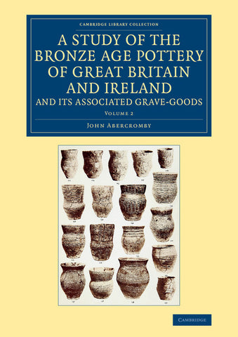 A Study of the Bronze Age Pottery of Great Britain and Ireland and             Its Associated Grave-Goods - Volume 2