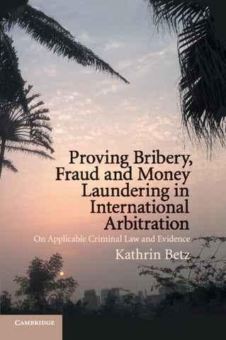 Proving Bribery, Fraud and Money Laundering in International             Arbitration