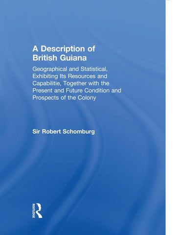 A Description of British Guiana, Geographical and Statistical, Exhibiting Its Resources and Capabilities, Together with the Present and Future Condit