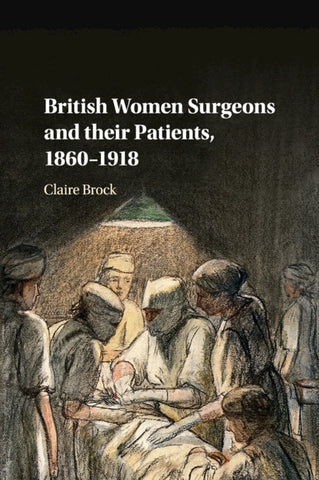 British Women Surgeons and their Patients, 1860-1918