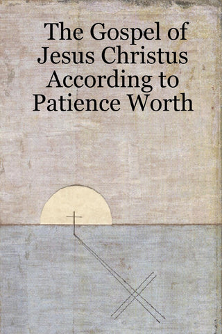 The Gospel of Jesus Christus According to Patience Worth