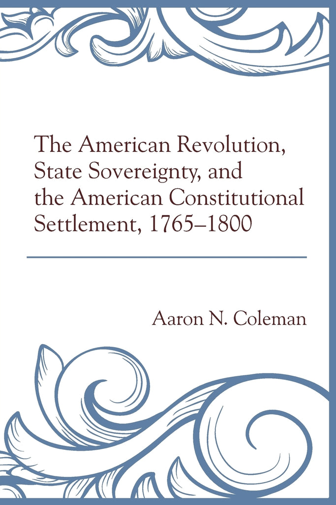 The American Revolution, State Sovereignty, and the American Constitutional Settlement, 1765-1800