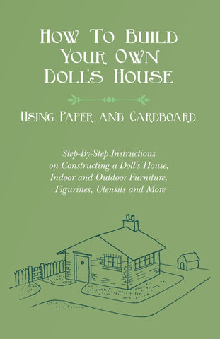How To Build Your Own Doll's House, Using Paper and Cardboard. Step-By-Step Instructions on Constructing a Doll's House, Indoor and Outdoor Furniture