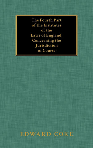 The Fourth Part of the Institutes of the Laws of England; Concerning the Jurisdiction of Courts