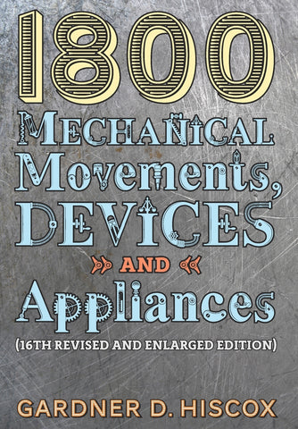 1800 Mechanical Movements, Devices and Appliances (16th enlarged edition)