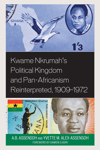 Kwame Nkrumah's Political Kingdom and Pan-Africanism Reinterpreted, 1909-1972
