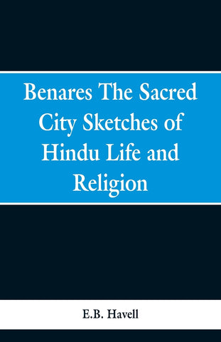 Benares, the sacred city; sketches of Hindu life and religion