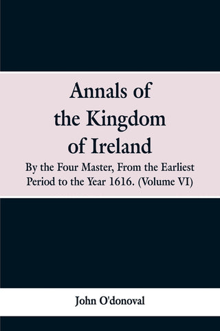 Annals of the Kingdom of Ireland, by the Four Masters, from the Earliest Period to the Year 1616