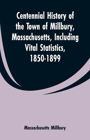 Centennial History of the Town of Millbury, Massachusetts, Including Vital Statistics, 1850-1899