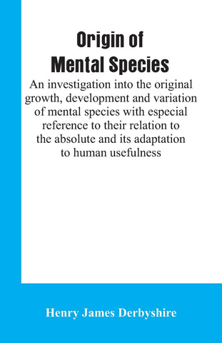 Origin of mental species; an investigation into the original growth, development and variation of mental species with especial reference to their rel