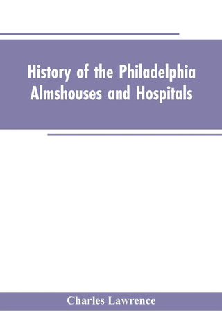 History Of The Philadelphia Almshouses And Hospitals