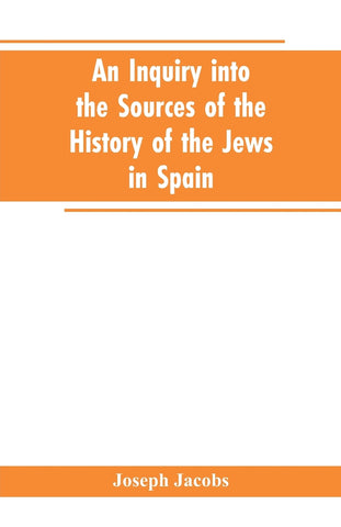 An inquiry into the sources of the history of the Jews in Spain
