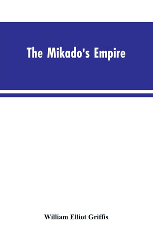 The Mikado's Empire. Book I. History of Japan, from 660 B.C. to 1872 A.D. Book II. Personal Experiences, Observations, and Studies in Japan, 1870-187