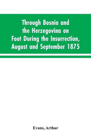 Through Bosnia and the Herzegovina on foot during the insurrection, August and September 1875