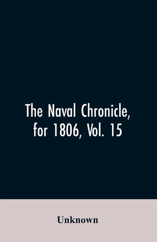 The Naval Chronicle, for 1806, Vol. 15