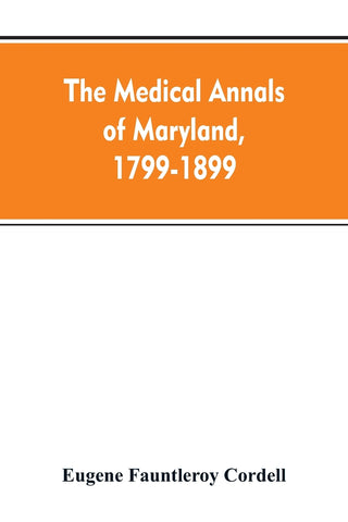 The medical annals of Maryland, 1799-1899; prepared for the centennial of the Medical and chirurgical faculty