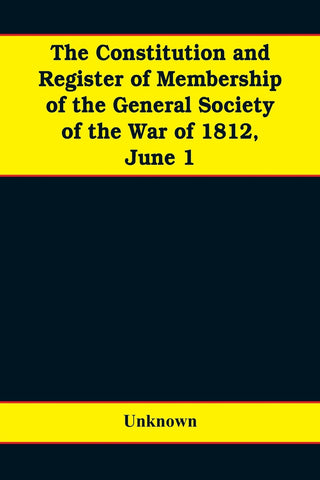 The constitution and register of membership of the general Society of the War of 1812, June 1, 1908. Organized September 14, 1814. Re-organized Janua
