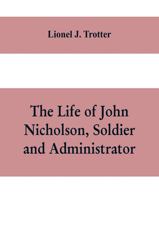 The life of John Nicholson, soldier and administrator; based on private and hitherto unpublished documents (Third Edition)