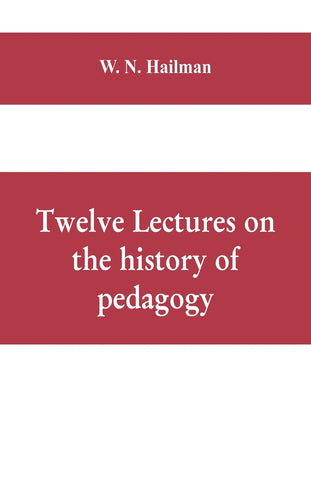 Twelve lectures on the history of pedagogy, delivered before the Cincinnati teachers' association