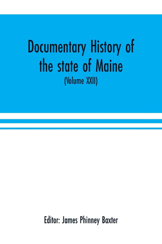 Documentary history of the state of Maine (Volume XXII) Containing the Baxter manuscripts