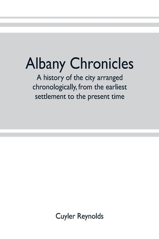 Albany chronicles, a history of the city arranged chronologically, from the earliest settlement to the present time; illustrated with many historical