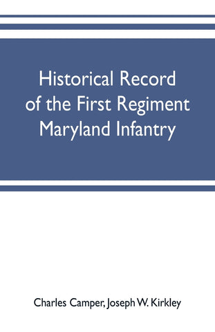 Historical record of the First regiment Maryland infantry, with an appendix containing a register of the officers and enlisted men, biographies of de