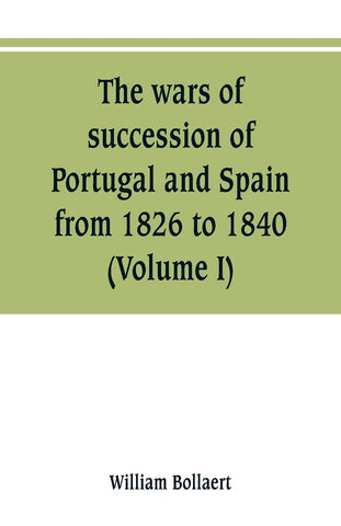The wars of succession of Portugal and Spain, from 1826 to 1840