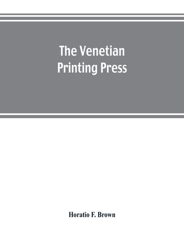 The Venetian printing press. An historical study based upon documents for the most part hitherto unpublished