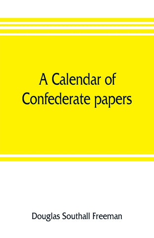 A calendar of Confederate papers, with a biblography of some Confederate publications; preliminary report of the Southern historical manuscripts comm