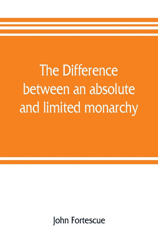 The difference between an absolute and limited monarchy; as it more particularly regards the English constitution