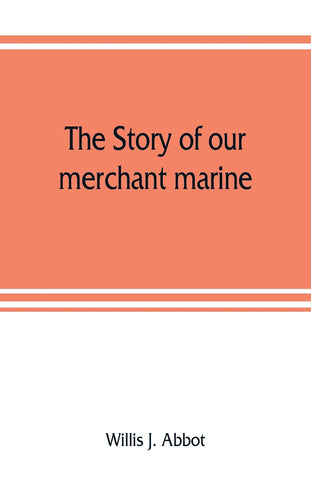 The story of our merchant marine; its period of glory, its prolonged decadence and its vigorous revival as the result of the world war