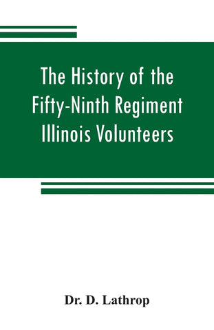 The history of the Fifty-Ninth Regiment Illinois Volunteers, or, A three years' campaign through Missouri, Arkansas, Mississippi, Tennessee and Kentu