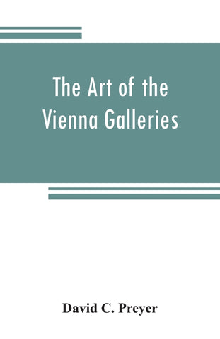 The art of the Vienna galleries, giving a brief history of the public and private galleries of Vienna, with a critical description of the paintings t