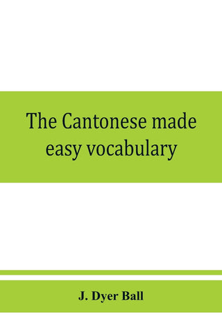 The Cantonese made easy vocabulary ; a small dictionary in English and Cantonese, containing words and phrases used in the spoken language, with the