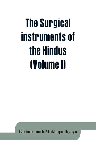 The surgical instruments of the Hindus with a comparative study of the surgical instruments of the Greek, Roman, Arab and the modern Eouropean surgeo