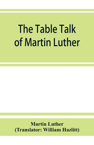 The table talk of Martin Luther